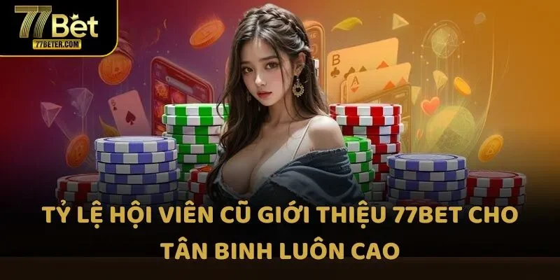 Tỷ lệ hội viên cũ giới thiệu 77bet cho tân binh luôn cao