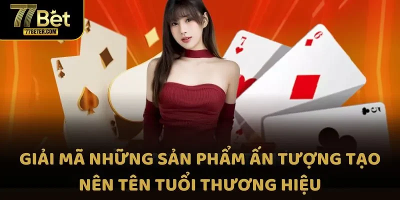 Giải mã những sản phẩm ấn tượng tạo nên tên tuổi thương hiệu