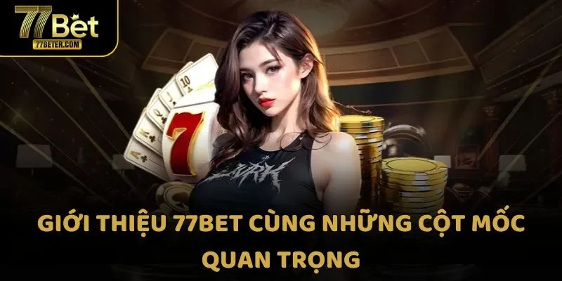 Giới thiệu 77bet cùng những cột mốc quan trọng