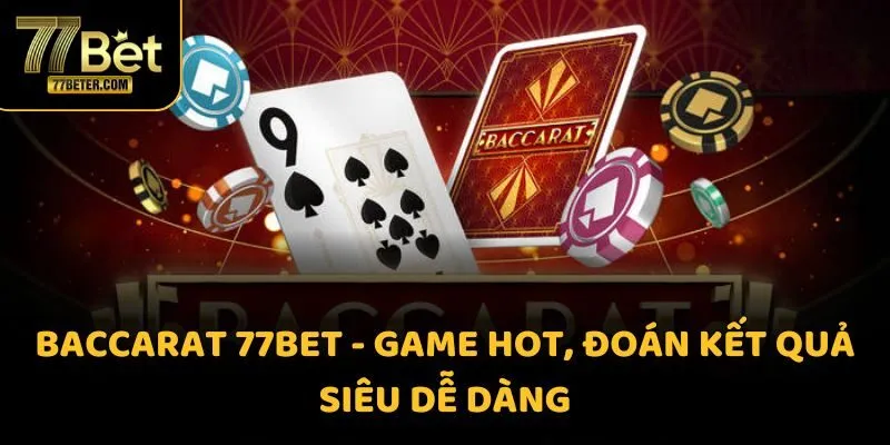 Baccarat 77BET - Game hot, đoán kết quả siêu dễ dàng
