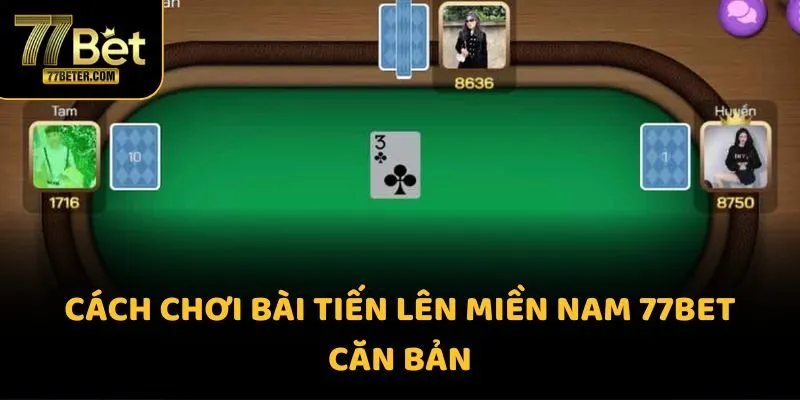 Cách chơi bài tiến lên miền nam 77BET căn bản