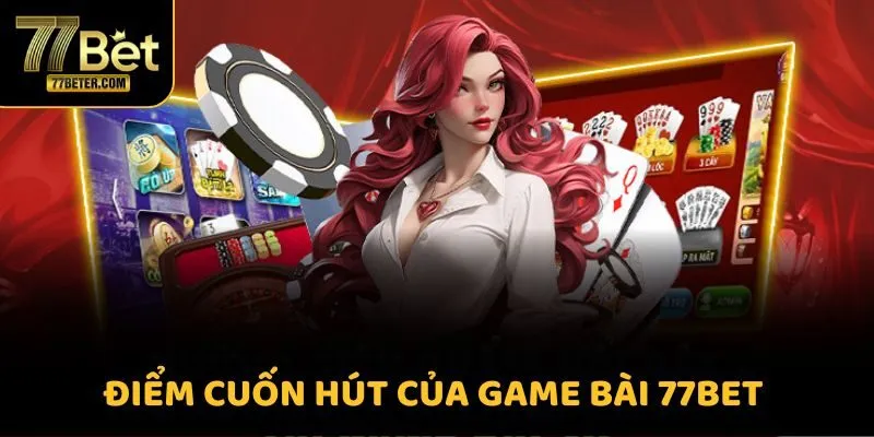 Điểm cuốn hút của game bài 77BET 