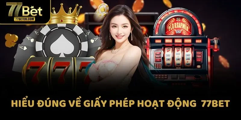 Hiểu đúng về giấy phép hoạt động tại 77Bet