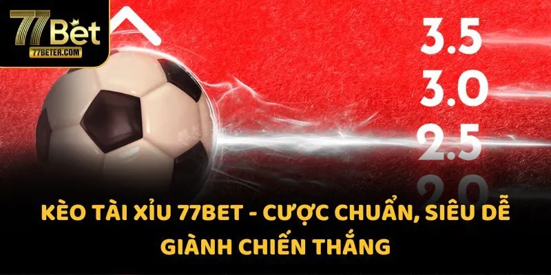 Kèo Tài Xỉu 77BET - Cược chuẩn, siêu dễ giành chiến thắng
