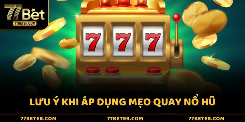 Lưu ý khi áp dụng mẹo quay nổ hũ dễ thắng