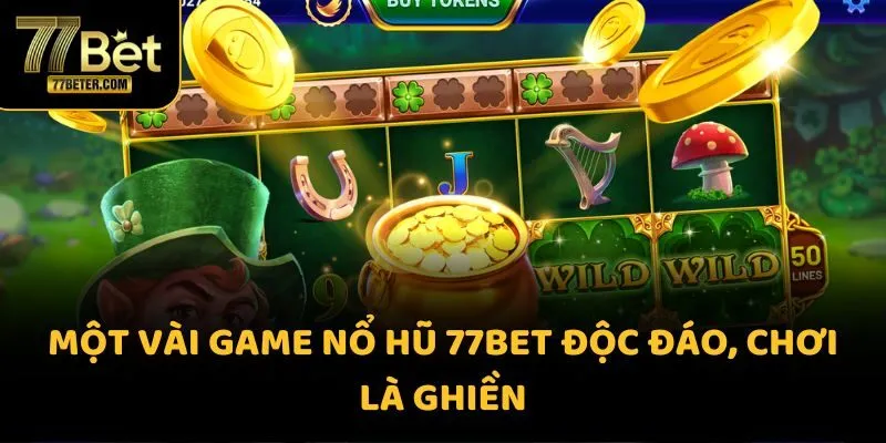 Một vài game nổ hũ 77BET độc đáo, chơi là ghiền