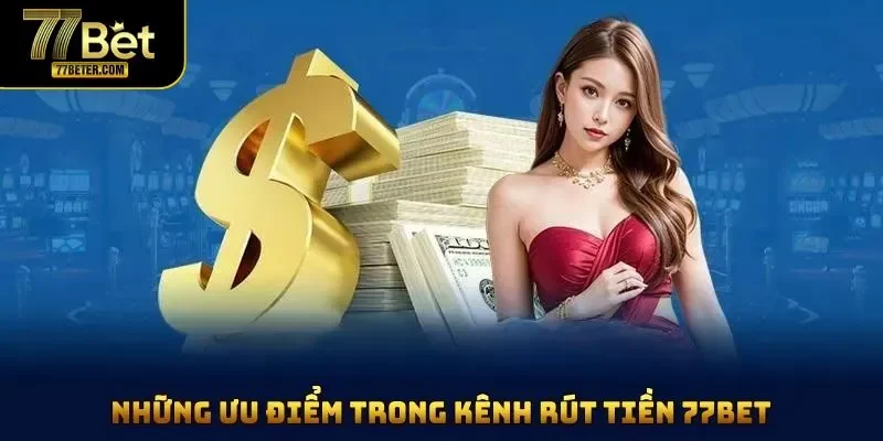 Những ưu điểm trong kênh rút tiền 77BET bạn nên biết