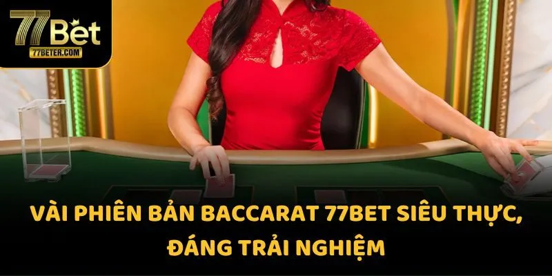 Vài phiên bản Baccarat 77BET siêu thực, đáng trải nghiệm